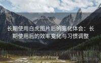 长期使用白虎图片后的变化体会：长期使用后的效率变化与习惯调整