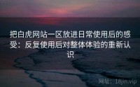 把白虎网站一区放进日常使用后的感受：反复使用后对整体体验的重新认识