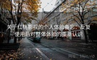 关于红桃影视的个人体验备忘：反复使用后对整体体验的重新认识