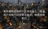 关于樱桃视频的个人体验备忘：普通用户视角下的优缺点盘点，樱桃视频简介