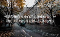 长期使用白虎嫩白后的变化体会:长时间浏览后的稳定性与流畅度表现