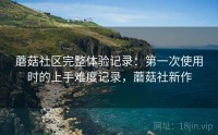 蘑菇社区完整体验记录:第一次使用时的上手难度记录,蘑菇社新作