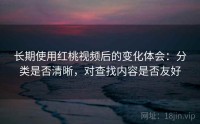 长期使用红桃视频后的变化体会：分类是否清晰，对查找内容是否友好