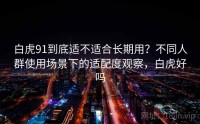白虎91到底适不适合长期用？不同人群使用场景下的适配度观察，白虎好吗