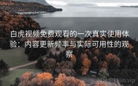 白虎视频免费观看的一次真实使用体验：内容更新频率与实际可用性的观察