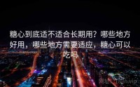 糖心到底适不适合长期用？哪些地方好用，哪些地方需要适应，糖心可以吃吗