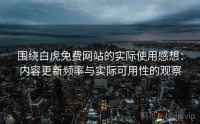 围绕白虎免费网站的实际使用感想:内容更新频率与实际可用性的观察