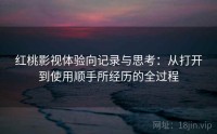 红桃影视体验向记录与思考：从打开到使用顺手所经历的全过程