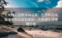 天美糖心完整体验记录：在手机与电脑端的实际体验差别，天美糖艺棒棒糖价格