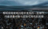 樱桃视频使用过程中发现的一些细节：内容更新频率与实际可用性的观察
