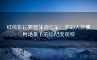 红桃影视完整体验记录：不同人群使用场景下的适配度观察