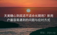 天美糖心到底适不适合长期用？新用户最容易遇到的问题与应对方式