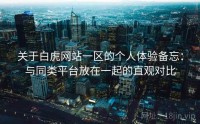 关于白虎网站一区的个人体验备忘：与同类平台放在一起的直观对比