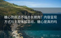 糖心到底适不适合长期用？内容呈现方式与主观体验总结，糖心是真的吗