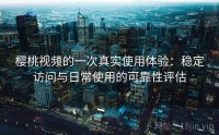 樱桃视频的一次真实使用体验：稳定访问与日常使用的可靠性评估