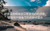 把蘑菇视频放进日常使用后的感受：普通用户视角下的优缺点盘点