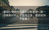 蘑菇tv使用后的直观印象整理：第一次使用时的上手难度记录，蘑菇剧场不能看了