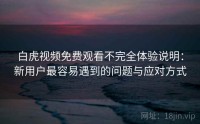 白虎视频免费观看不完全体验说明：新用户最容易遇到的问题与应对方式