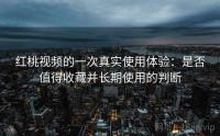 红桃视频的一次真实使用体验：是否值得收藏并长期使用的判断