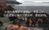 从用户角度聊聊蘑菇tv：界面设计、功能逻辑与操作习惯分析，蘑菇剧场主页