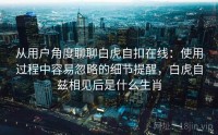 从用户角度聊聊白虎自扣在线：使用过程中容易忽略的细节提醒，白虎自兹相见后是什么生肖