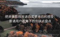 把天美影视放进日常使用后的感受：普通用户视角下的优缺点盘点