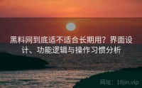 黑料网到底适不适合长期用？界面设计、功能逻辑与操作习惯分析