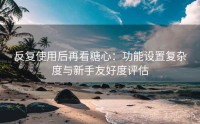 反复使用后再看糖心:功能设置复杂度与新手友好度评估