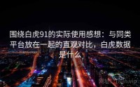 围绕白虎91的实际使用感想：与同类平台放在一起的直观对比，白虎数据是什么