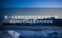 第一次用樱桃视频时的真实感受：更适合碎片时间还是长时间浏览