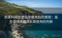 把黑料网放进日常使用后的感受：是否值得收藏并长期使用的判断