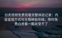 白虎视频免费观看完整体验记录：内容呈现方式与主观体验总结，限时免费白虎看一眼就受不了
