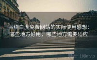 围绕白虎免费网站的实际使用感想：哪些地方好用，哪些地方需要适应