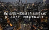 把白虎网站一区放进日常使用后的感受:不同入口下的体验差异与变化