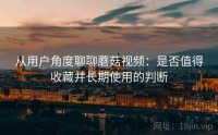 从用户角度聊聊蘑菇视频：是否值得收藏并长期使用的判断