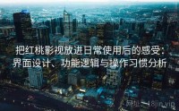 把红桃影视放进日常使用后的感受：界面设计、功能逻辑与操作习惯分析