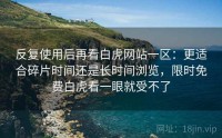 反复使用后再看白虎网站一区：更适合碎片时间还是长时间浏览，限时免费白虎看一眼就受不了