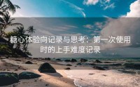 糖心体验向记录与思考：第一次使用时的上手难度记录