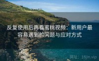 反复使用后再看蜜桃视频：新用户最容易遇到的问题与应对方式