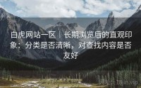 白虎网站一区|长期浏览后的直观印象:分类是否清晰,对查找内容是否友好