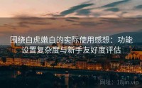 围绕白虎嫩白的实际使用感想：功能设置复杂度与新手友好度评估
