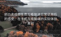 把白虎视频免费观看放进日常使用后的感受：在手机与电脑端的实际体验差别