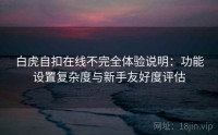 白虎自扣在线不完全体验说明：功能设置复杂度与新手友好度评估