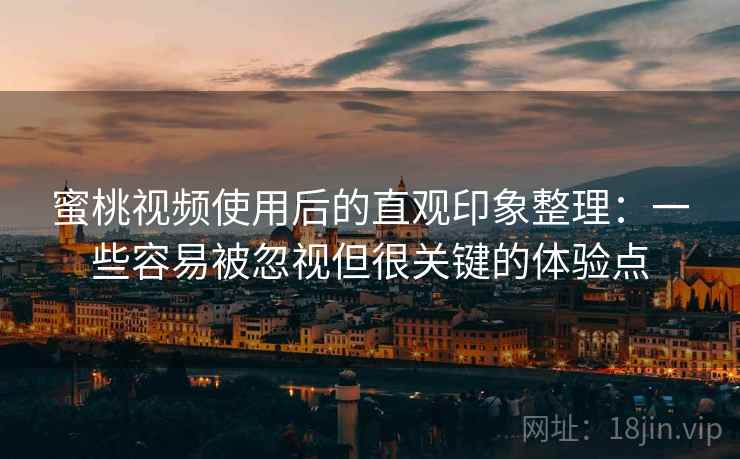 蜜桃视频使用后的直观印象整理:一些容易被忽视但很关键的体验点 蜜桃视频使用后的直观印象整理:一些容易被忽视但很关键的体验点