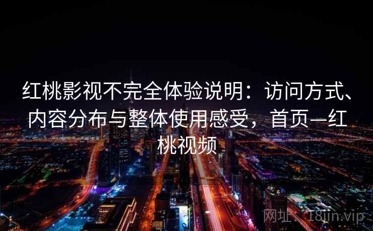 红桃影视不完全体验说明：访问方式、内容分布与整体使用感受，首页—红桃视频