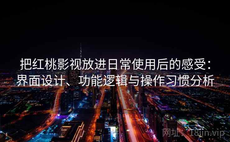 把红桃影视放进日常使用后的感受：界面设计、功能逻辑与操作习惯分析