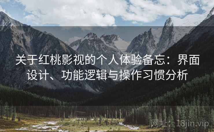 关于红桃影视的个人体验备忘：界面设计、功能逻辑与操作习惯分析