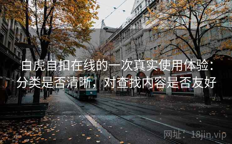 白虎自扣在线的一次真实使用体验：分类是否清晰，对查找内容是否友好