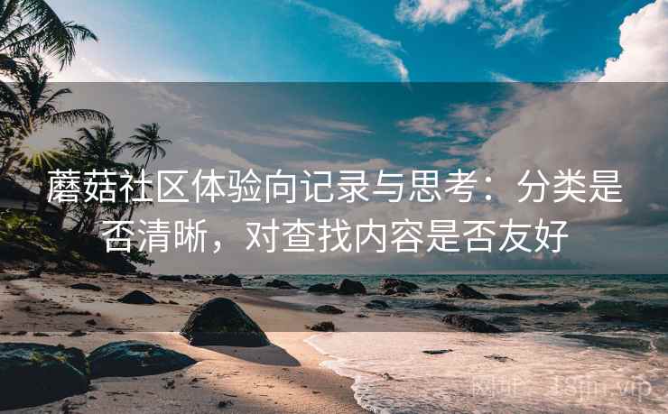 蘑菇社区体验向记录与思考：分类是否清晰，对查找内容是否友好