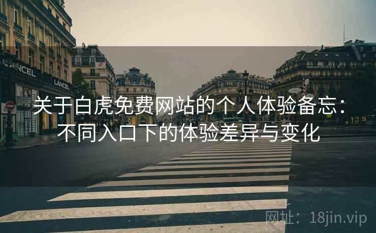 关于白虎免费网站的个人体验备忘:不同入口下的体验差异与变化 关于白虎免费网站的个人体验备忘:不同入口下的体验差异与变化